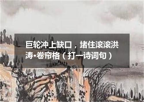巨轮冲上缺口，堵住滚滚洪涛·卷帘格（打一诗词句）