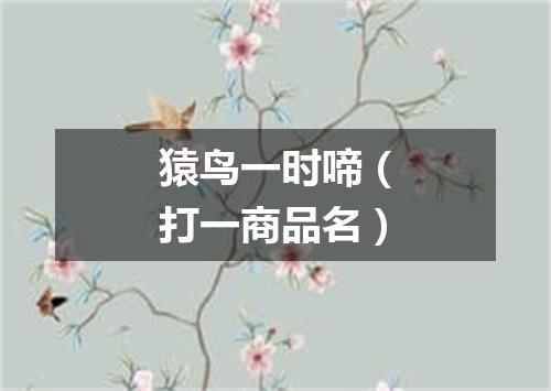 猿鸟一时啼（打一商品名）