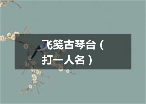 飞笺古琴台（打一人名）