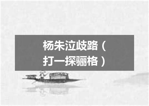 杨朱泣歧路（打一探骊格）