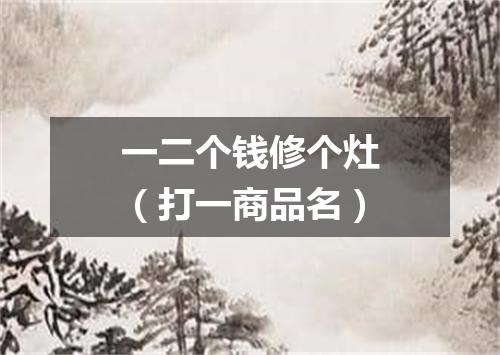 一二个钱修个灶（打一商品名）