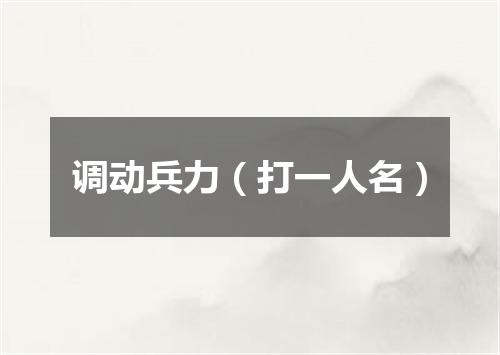 调动兵力（打一人名）