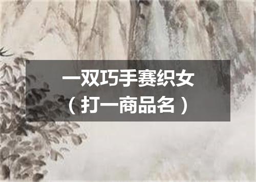 一双巧手赛织女（打一商品名）