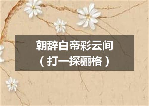 朝辞白帝彩云间（打一探骊格）