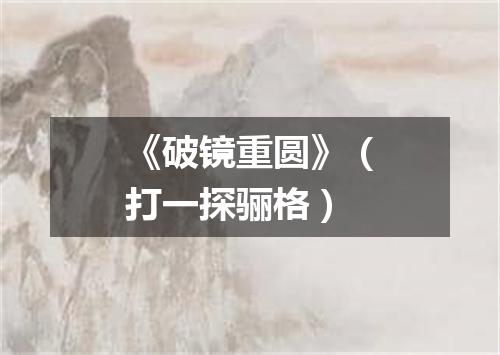 《破镜重圆》（打一探骊格）