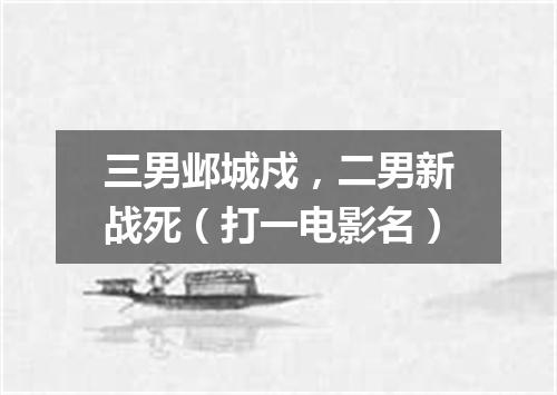 三男邺城戍，二男新战死（打一电影名）