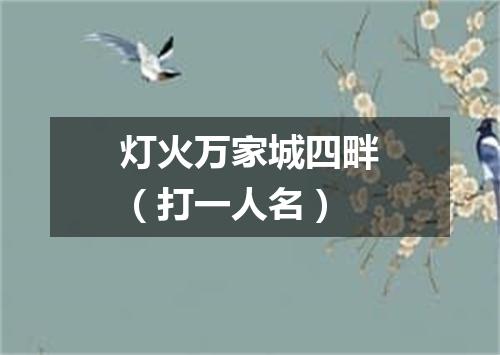 灯火万家城四畔（打一人名）