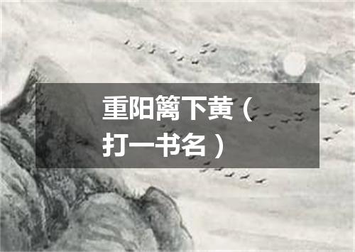 重阳篱下黄（打一书名）