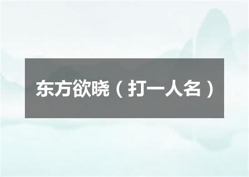 东方欲晓（打一人名）