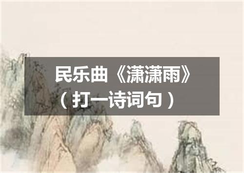 民乐曲《潇潇雨》（打一诗词句）