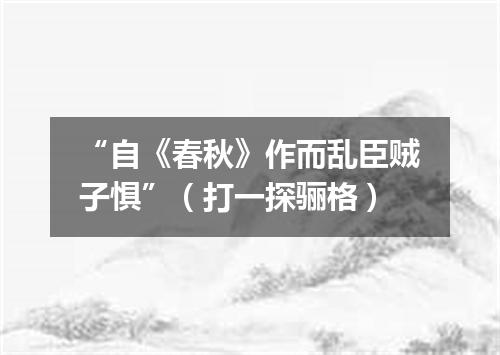 “自《春秋》作而乱臣贼子惧”（打一探骊格）