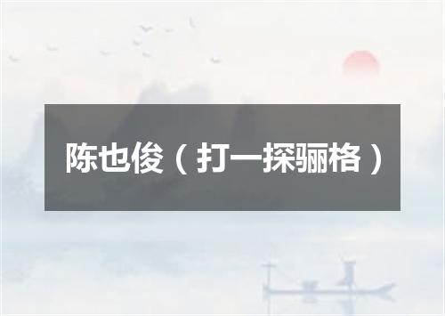 陈也俊（打一探骊格）