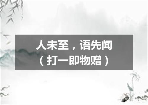 人未至，语先闻（打一即物赠）