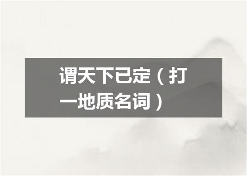 谓天下已定（打一地质名词）