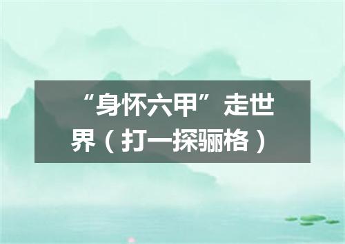 “身怀六甲”走世界（打一探骊格）