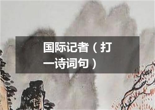 国际记者（打一诗词句）