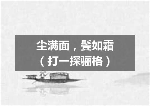 尘满面，鬓如霜（打一探骊格）