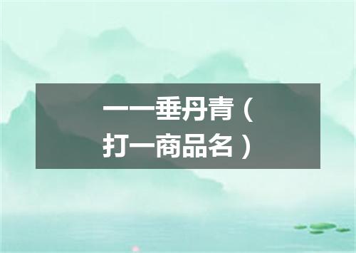 一一垂丹青（打一商品名）