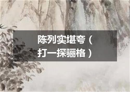 陈列实堪夸（打一探骊格）