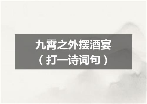 九霄之外摆酒宴（打一诗词句）