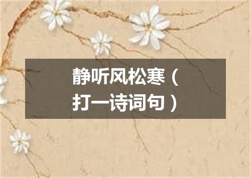 静听风松寒（打一诗词句）