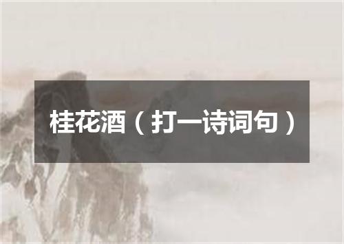 桂花酒（打一诗词句）