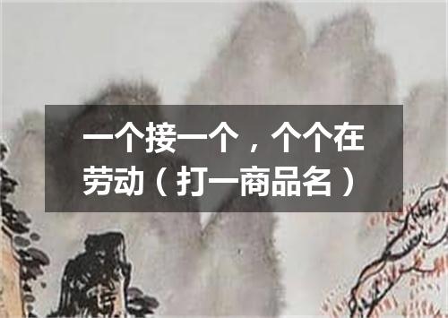 一个接一个，个个在劳动（打一商品名）