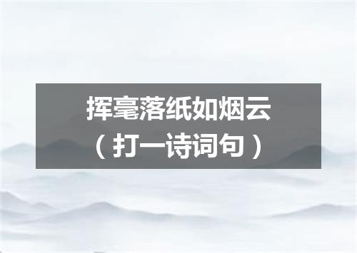 挥毫落纸如烟云（打一诗词句）