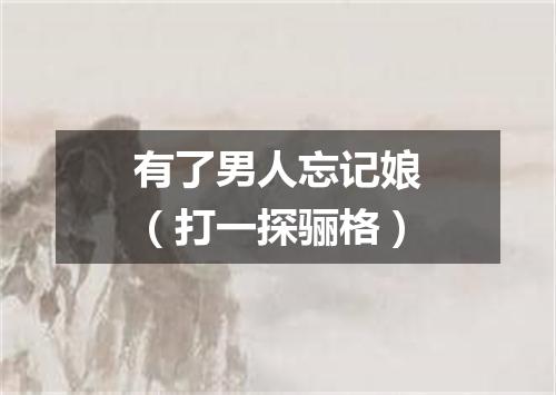 有了男人忘记娘（打一探骊格）