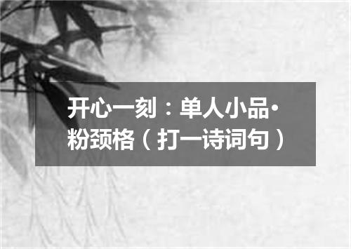 开心一刻：单人小品·粉颈格（打一诗词句）