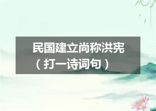 民国建立尚称洪宪（打一诗词句）