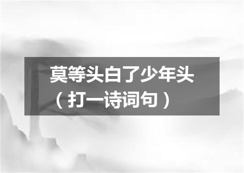 莫等头白了少年头（打一诗词句）