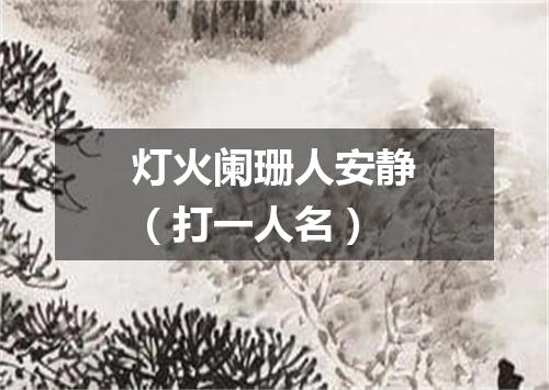 灯火阑珊人安静（打一人名）
