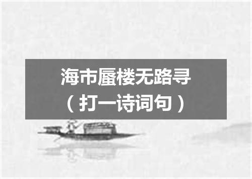 海市蜃楼无路寻（打一诗词句）