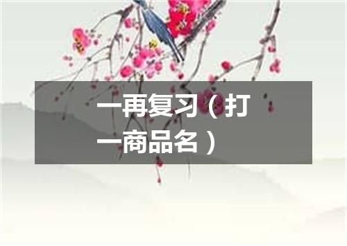 一再复习（打一商品名）