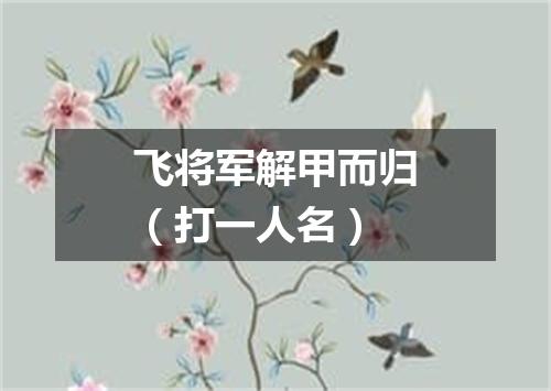 飞将军解甲而归（打一人名）