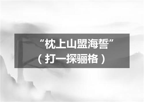 “枕上山盟海誓”（打一探骊格）