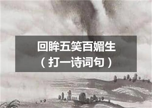 回眸五笑百媚生（打一诗词句）