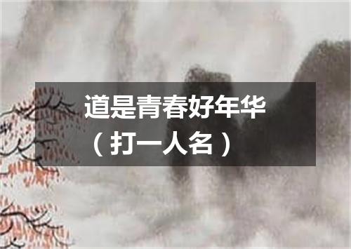 道是青春好年华（打一人名）