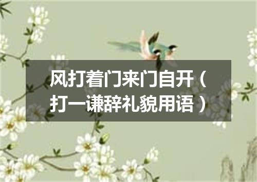 风打着门来门自开（打一谦辞礼貌用语）