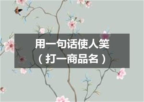 用一句话使人笑（打一商品名）