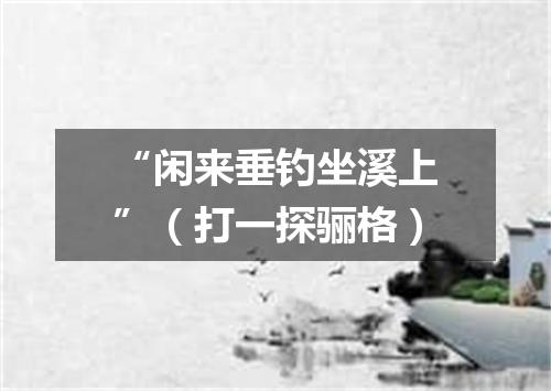 “闲来垂钓坐溪上”（打一探骊格）