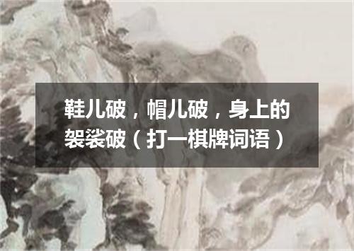 鞋儿破，帽儿破，身上的袈裟破（打一棋牌词语）