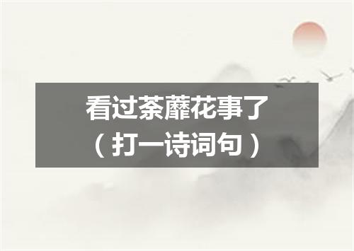 看过荼蘼花事了（打一诗词句）