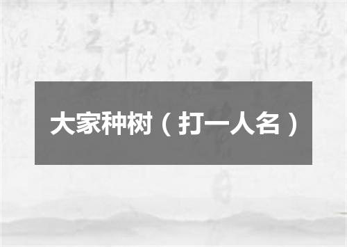 大家种树（打一人名）