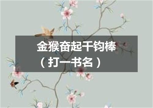 金猴奋起千钧棒（打一书名）