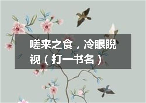 嗟来之食，冷眼睨视（打一书名）