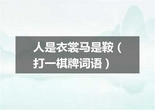 人是衣裳马是鞍（打一棋牌词语）