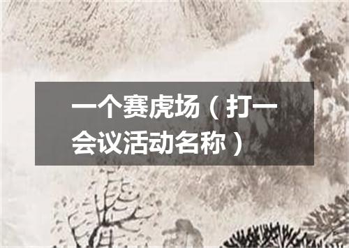 一个赛虎场（打一会议活动名称）