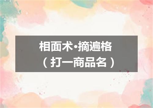 相面术·摘遍格（打一商品名）